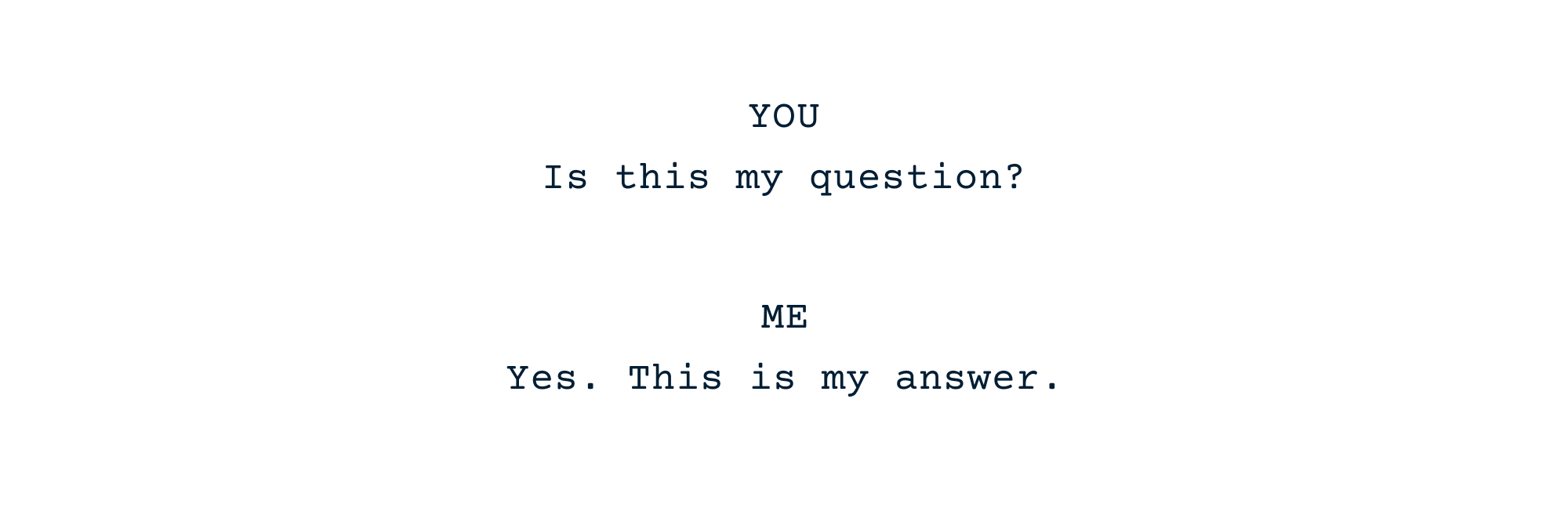 YOU: Is this a question? ME: Yes. This is an answer.